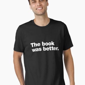 The book was better. Essential T-Shirt